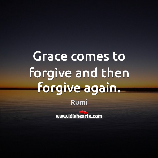 Grace comes to forgive and then forgive again. Rumi Picture Quote