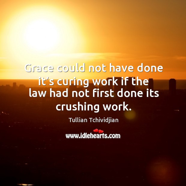 Grace could not have done it’s curing work if the law Tullian Tchividjian Picture Quote