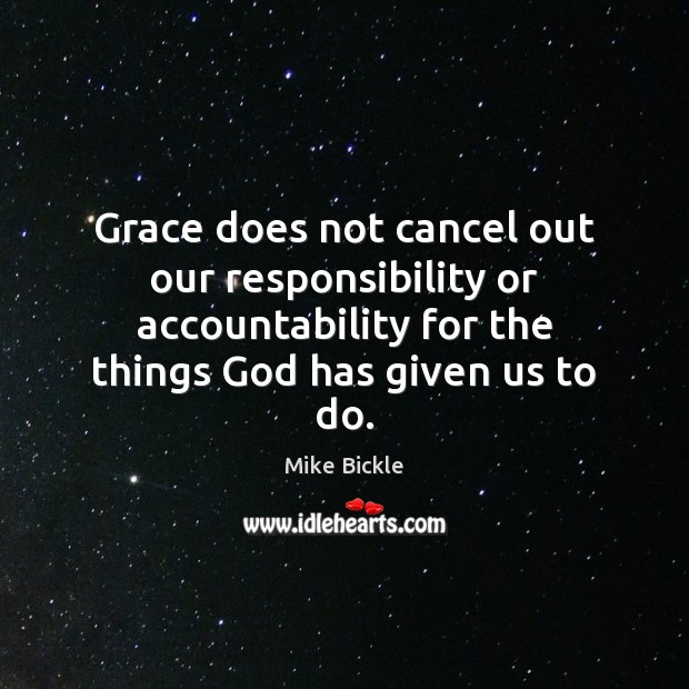Grace does not cancel out our responsibility or accountability for the things Mike Bickle Picture Quote