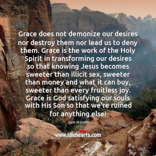 Grace does not demonize our desires nor destroy them nor lead us Sam Storms Picture Quote