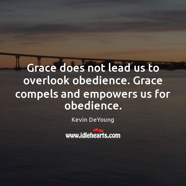 Grace does not lead us to overlook obedience. Grace compels and empowers us for obedience. Kevin DeYoung Picture Quote