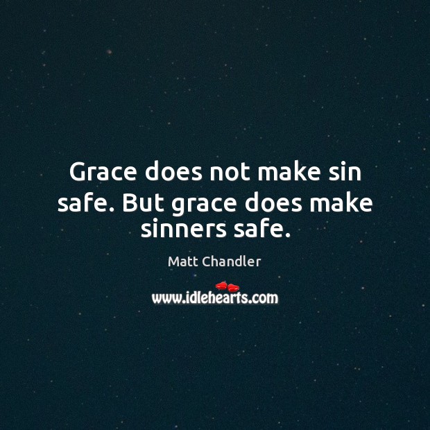 Grace does not make sin safe. But grace does make sinners safe. Matt Chandler Picture Quote