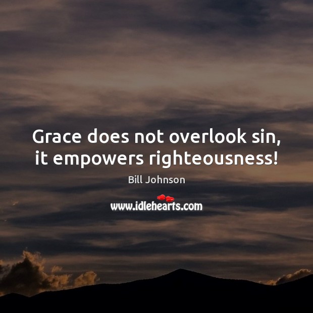 Grace does not overlook sin, it empowers righteousness! Bill Johnson Picture Quote