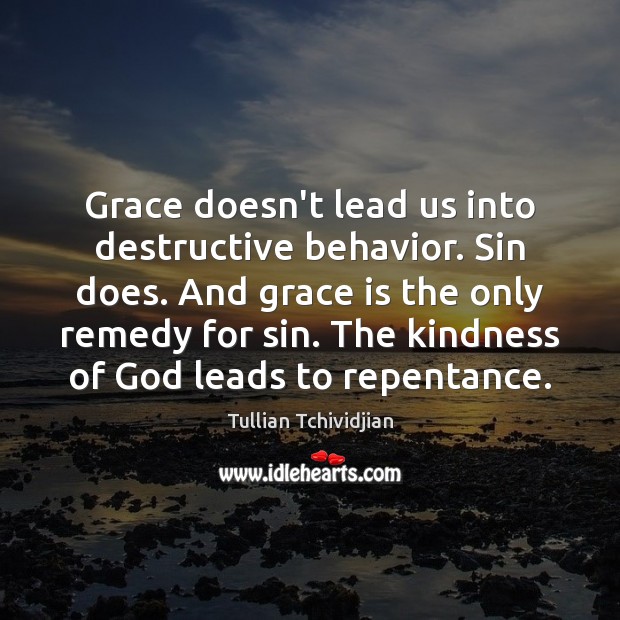 Grace doesn’t lead us into destructive behavior. Sin does. And grace is Tullian Tchividjian Picture Quote