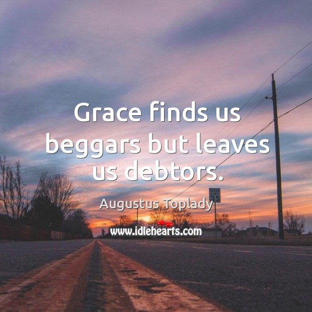 Grace finds us beggars but leaves us debtors. Augustus Toplady Picture Quote