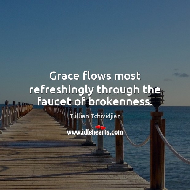 Grace flows most refreshingly through the faucet of brokenness. Tullian Tchividjian Picture Quote