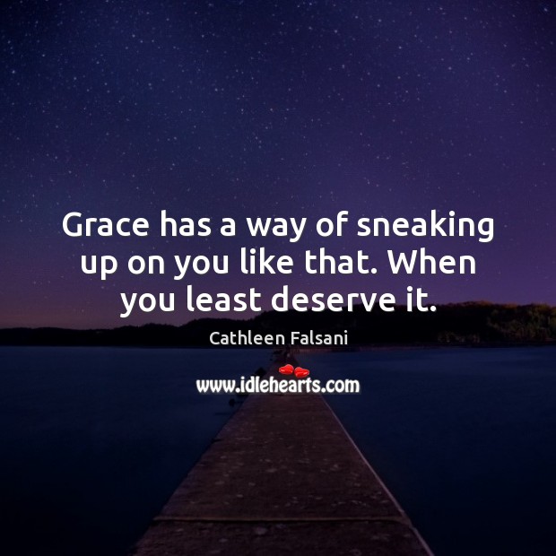 Grace has a way of sneaking up on you like that. When you least deserve it. Image