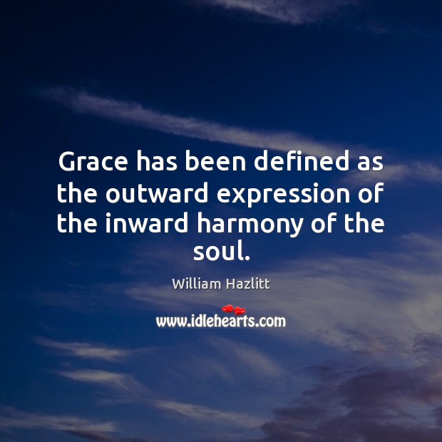 Grace has been defined as the outward expression of the inward harmony of the soul. William Hazlitt Picture Quote