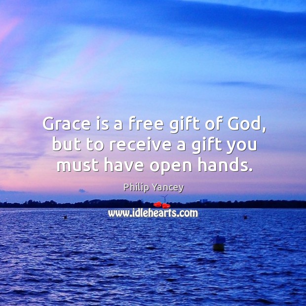 Grace is a free gift of God, but to receive a gift you must have open hands. Philip Yancey Picture Quote