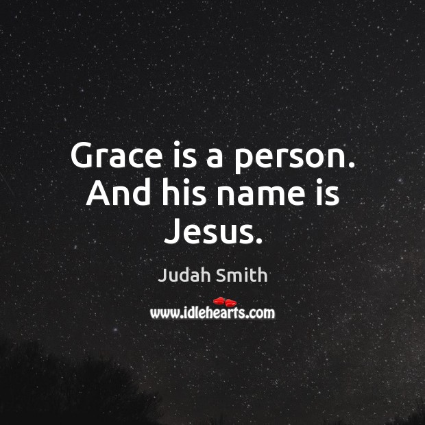 Grace is a person. And his name is Jesus. Judah Smith Picture Quote