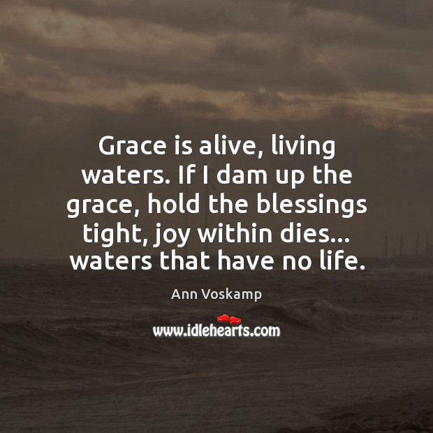 Grace is alive, living waters. If I dam up the grace, hold Ann Voskamp Picture Quote