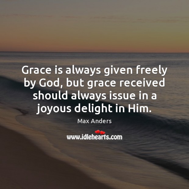 Grace is always given freely by God, but grace received should always Max Anders Picture Quote