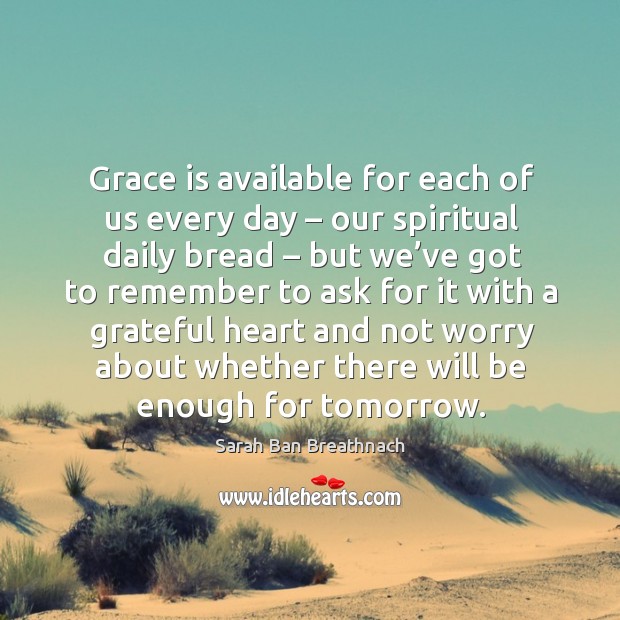 Grace is available for each of us every day – our spiritual daily bread Sarah Ban Breathnach Picture Quote