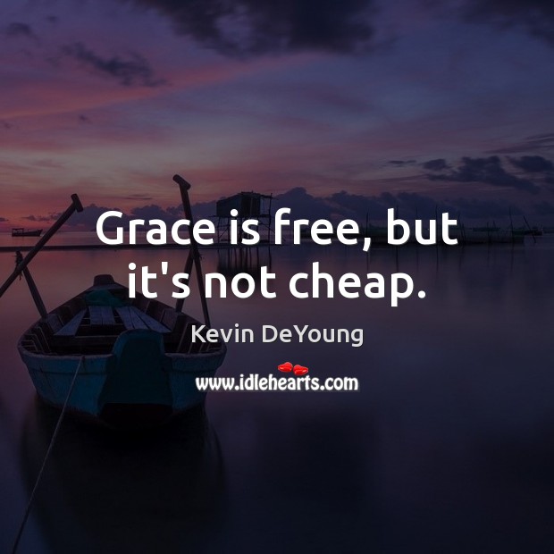Grace is free, but it’s not cheap. Kevin DeYoung Picture Quote
