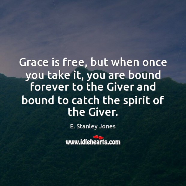 Grace is free, but when once you take it, you are bound E. Stanley Jones Picture Quote
