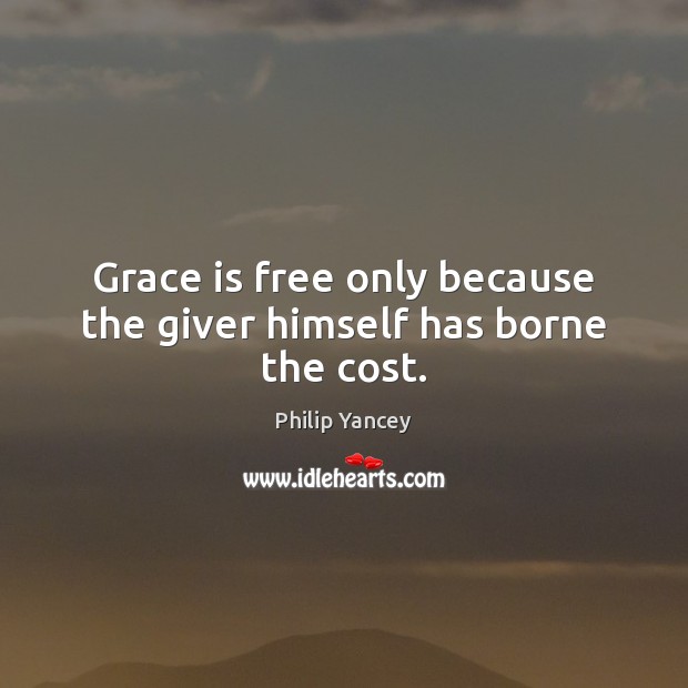 Grace is free only because the giver himself has borne the cost. Philip Yancey Picture Quote