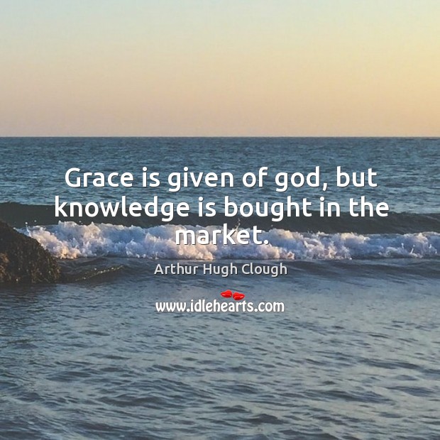 Grace is given of God, but knowledge is bought in the market. Image
