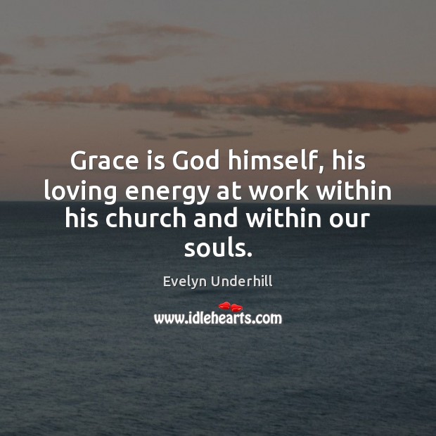 Grace is God himself, his loving energy at work within his church and within our souls. Image