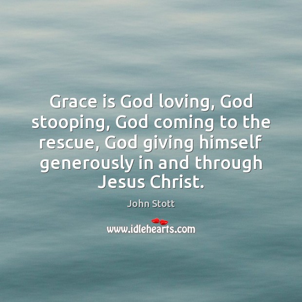 Grace is God loving, God stooping, God coming to the rescue, God John Stott Picture Quote