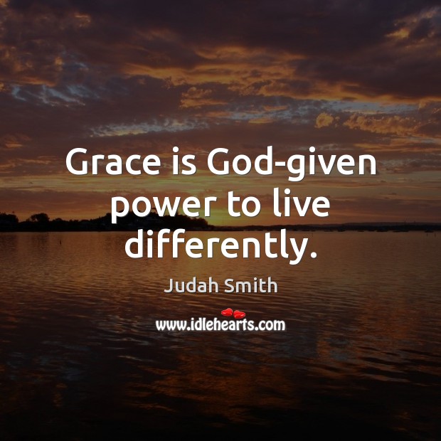 Grace is God-given power to live differently. Image