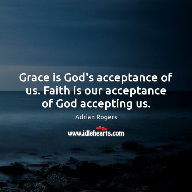 Grace is God’s acceptance of us. Faith is our acceptance of God accepting us. Image
