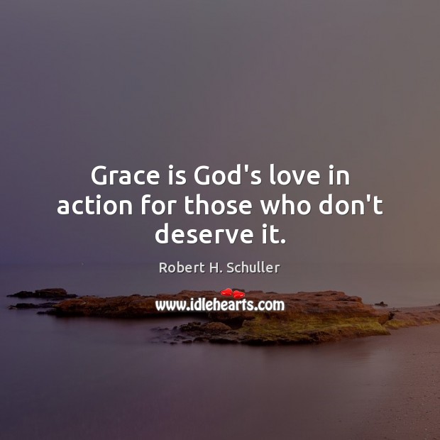 Grace is God’s love in action for those who don’t deserve it. Robert H. Schuller Picture Quote