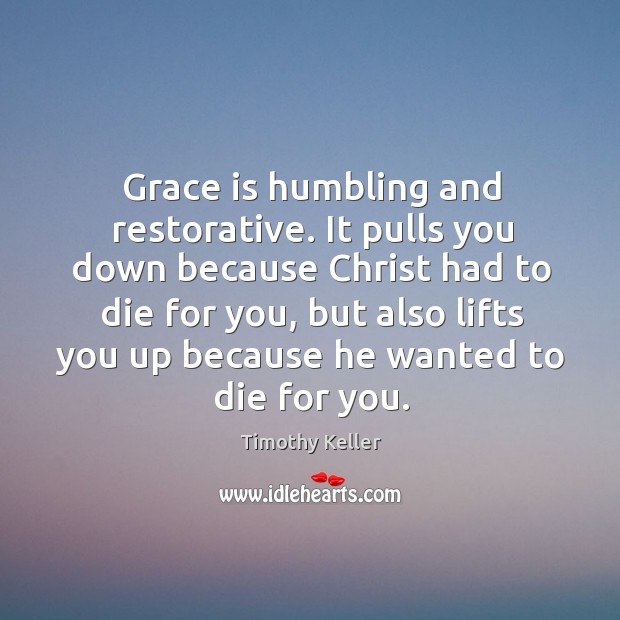 Grace is humbling and restorative. It pulls you down because Christ had Timothy Keller Picture Quote