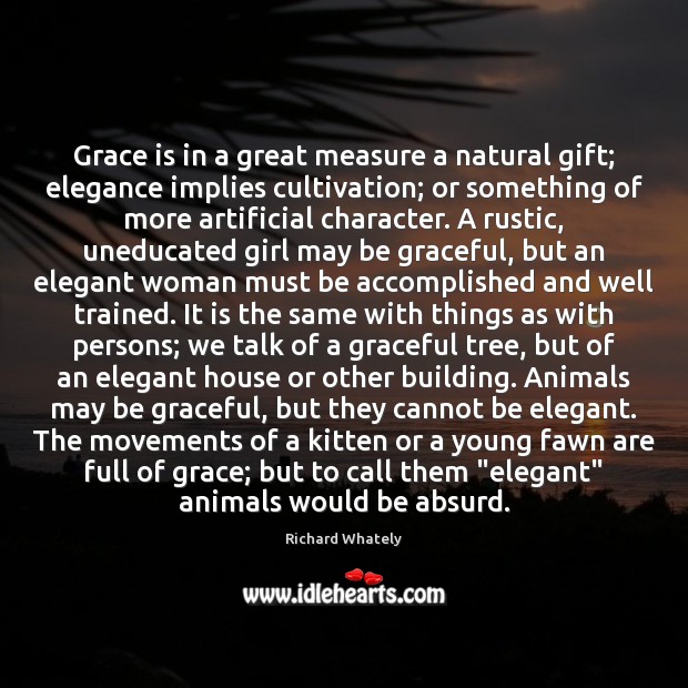 Grace is in a great measure a natural gift; elegance implies cultivation; Richard Whately Picture Quote