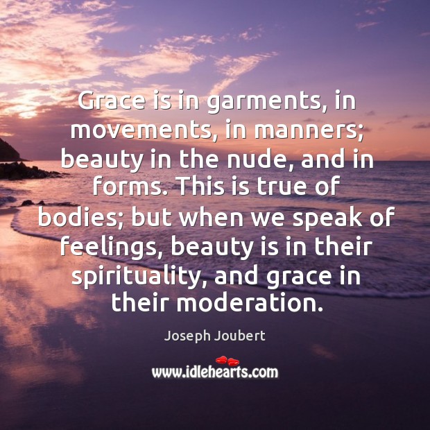 Grace is in garments, in movements, in manners; beauty in the nude, and in forms. Image