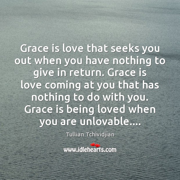 Grace is love that seeks you out when you have nothing to Image