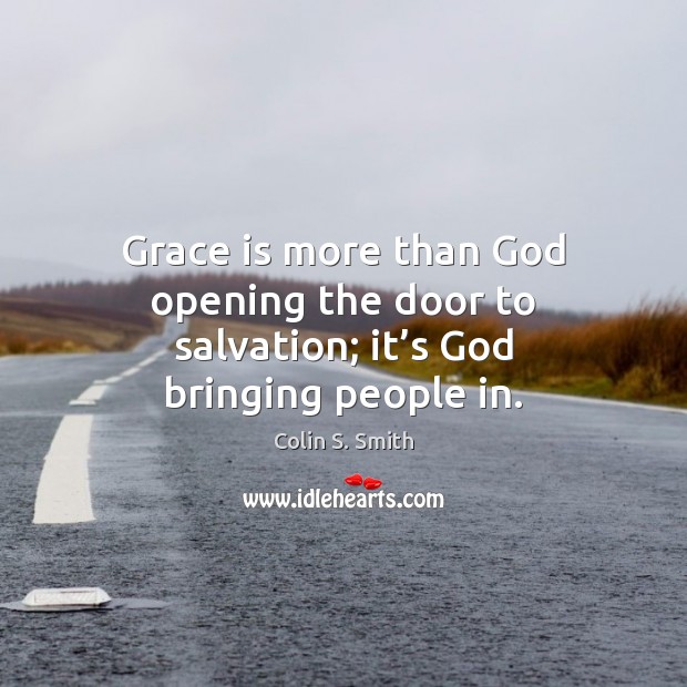 Grace is more than God opening the door to salvation; it’s God bringing people in. Colin S. Smith Picture Quote