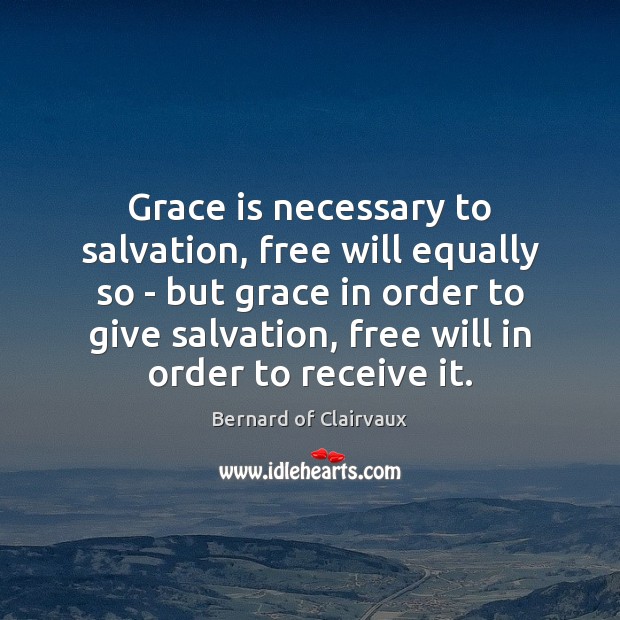 Grace is necessary to salvation, free will equally so – but grace Bernard of Clairvaux Picture Quote