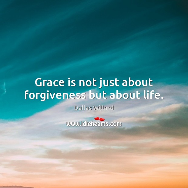 Grace is not just about forgiveness but about life. Dallas Willard Picture Quote