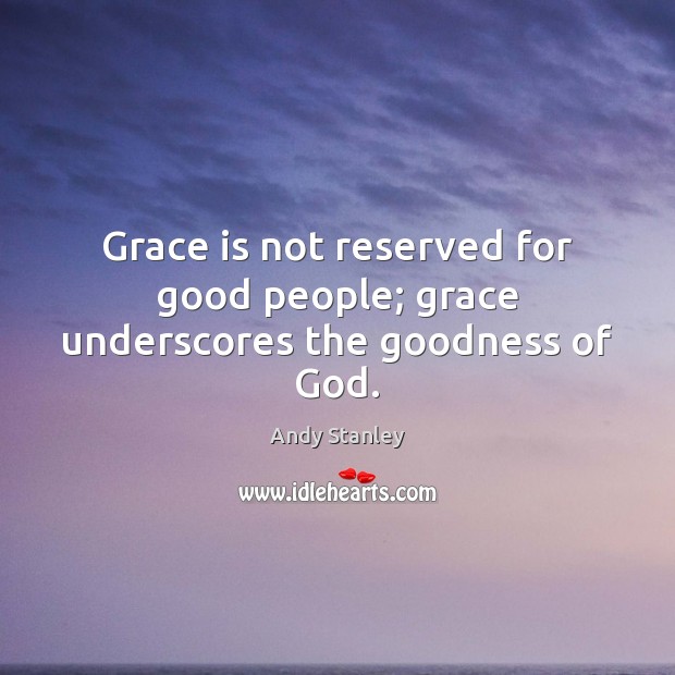 Grace is not reserved for good people; grace underscores the goodness of God. Andy Stanley Picture Quote