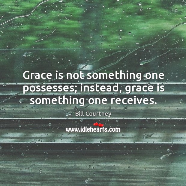 Grace is not something one possesses; instead, grace is something one receives. Bill Courtney Picture Quote