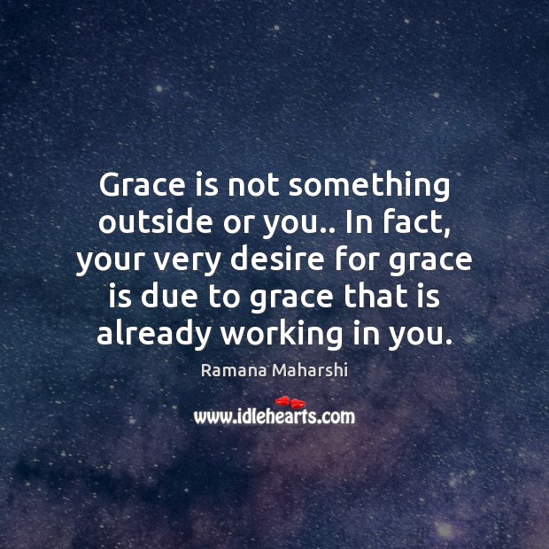 Grace is not something outside or you.. In fact, your very desire Ramana Maharshi Picture Quote