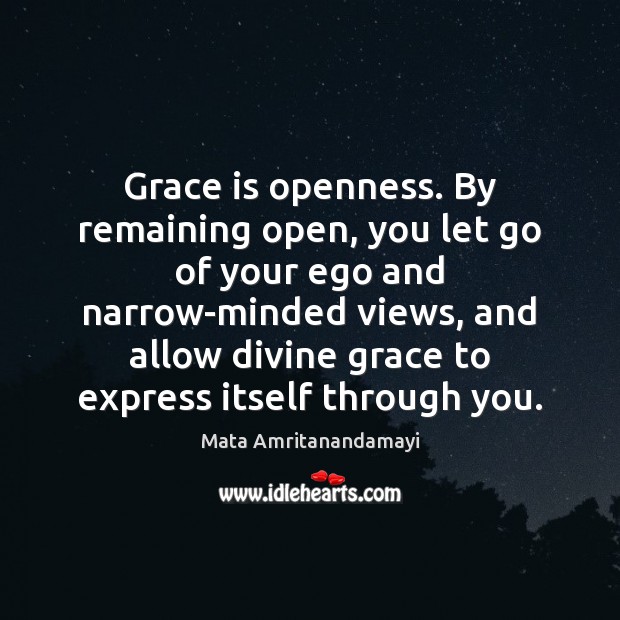 Grace is openness. By remaining open, you let go of your ego Mata Amritanandamayi Picture Quote