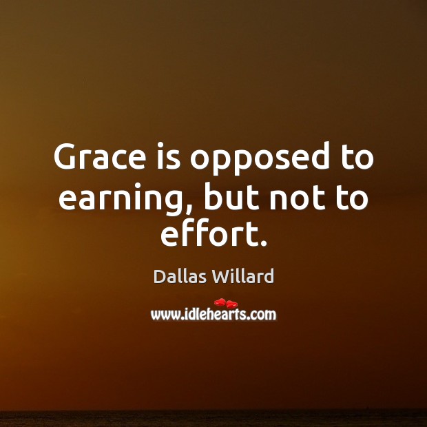Grace is opposed to earning, but not to effort. Dallas Willard Picture Quote