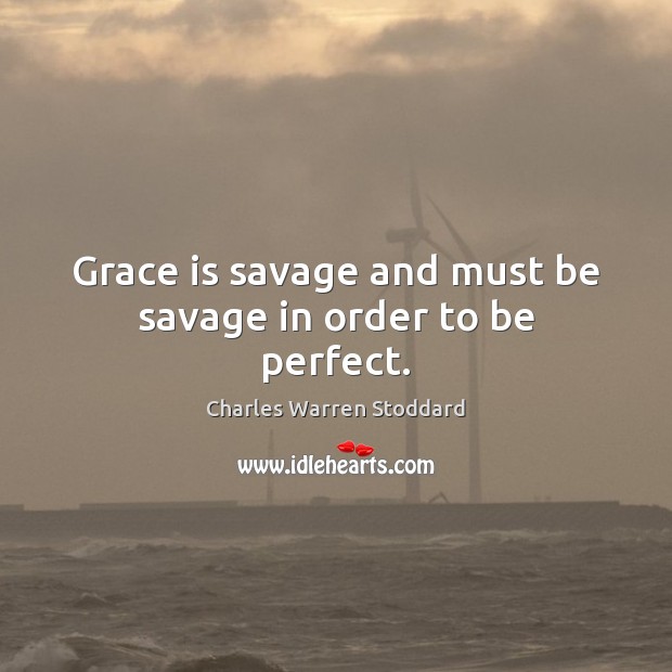 Grace is savage and must be savage in order to be perfect. Charles Warren Stoddard Picture Quote