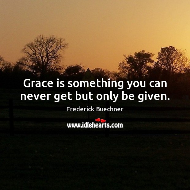 Grace is something you can never get but only be given. Image
