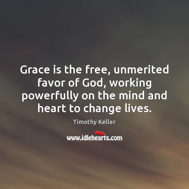 Grace is the free, unmerited favor of God, working powerfully on the Timothy Keller Picture Quote