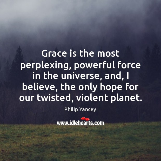 Grace is the most perplexing, powerful force in the universe, and, I Philip Yancey Picture Quote