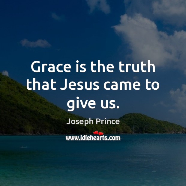 Grace is the truth that Jesus came to give us. Joseph Prince Picture Quote