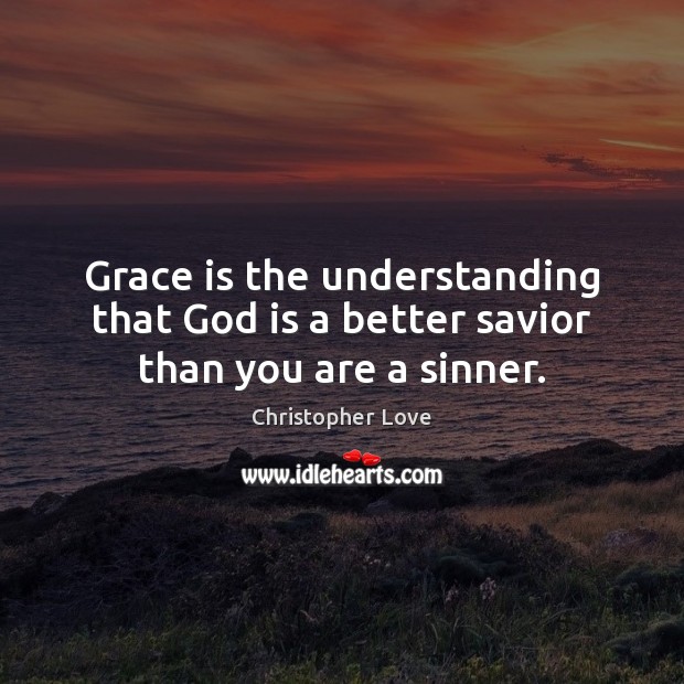 Grace is the understanding that God is a better savior than you are a sinner. Image