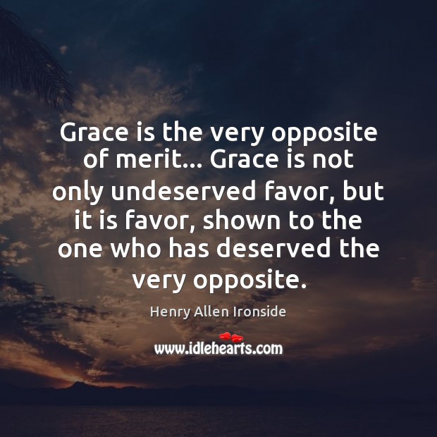 Grace is the very opposite of merit… Grace is not only undeserved Henry Allen Ironside Picture Quote