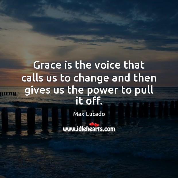 Grace is the voice that calls us to change and then gives us the power to pull it off. Image