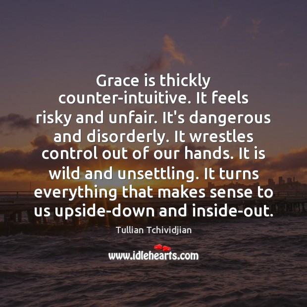 Grace is thickly counter-intuitive. It feels risky and unfair. It’s dangerous and Tullian Tchividjian Picture Quote