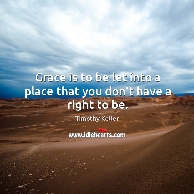Grace is to be let into a place that you don’t have a right to be. Timothy Keller Picture Quote