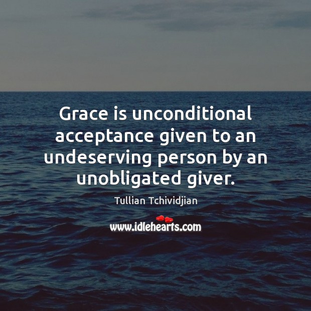 Grace is unconditional acceptance given to an undeserving person by an unobligated giver. Tullian Tchividjian Picture Quote