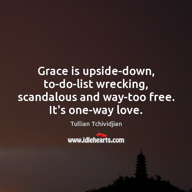 Grace is upside-down, to-do-list wrecking, scandalous and way-too free. It’s one-way love. Tullian Tchividjian Picture Quote